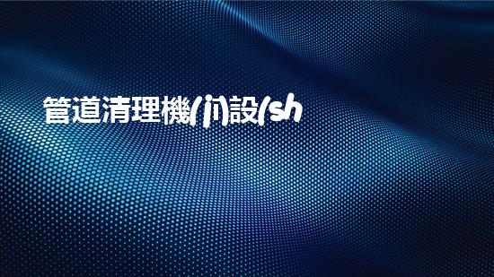 管道清理機(jī)設(shè)備解鎖水道潛力，改變您的環(huán)境生態(tài)！